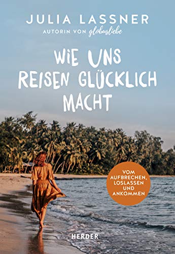 Wie-uns-Reisen-gluecklich-macht-Vom-Aufbrechen-Loslassen-und-Ankommen-0
