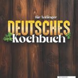 DEUTSCHES-Kochbuch-fuer-Anfaenger-200-Schnelle-und-authentische-Rezepte-um-deutsche-Klassiker-entspannt-zuzubereiten-die-Kochkompetenz-zu-staerken-und-koestliche-traditionelle-Speisen-zu-geniessen-0-0 DEUTSCHES-Kochbuch-fuer-Anfaenger-200-Schnelle-und-authentische-Rezepte-um-deutsche-Klassiker-entspannt-zuzubereiten-die-Kochkompetenz-zu-staerken-und-koestliche-traditionelle-Speisen-zu-geniessen-0-0