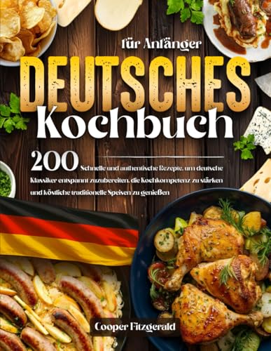 DEUTSCHES-Kochbuch-fuer-Anfaenger-200-Schnelle-und-authentische-Rezepte-um-deutsche-Klassiker-entspannt-zuzubereiten-die-Kochkompetenz-zu-staerken-und-koestliche-traditionelle-Speisen-zu-geniessen-0