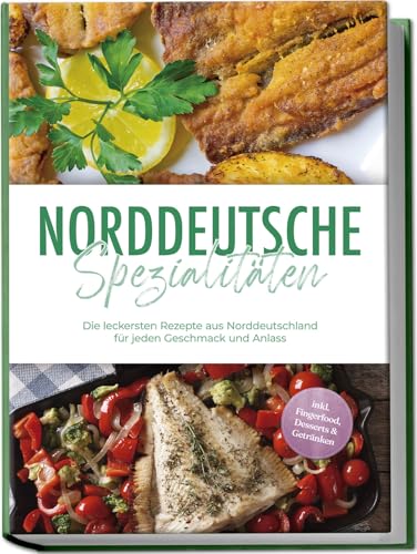 Norddeutsche-Spezialitaeten-Die-leckersten-Rezepte-aus-Norddeutschland-fuer-jeden-Geschmack-und-Anlass-inkl-Fingerfood-Desserts-Getraenken-0